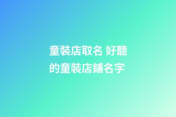 童裝店取名 好聽的童裝店鋪名字